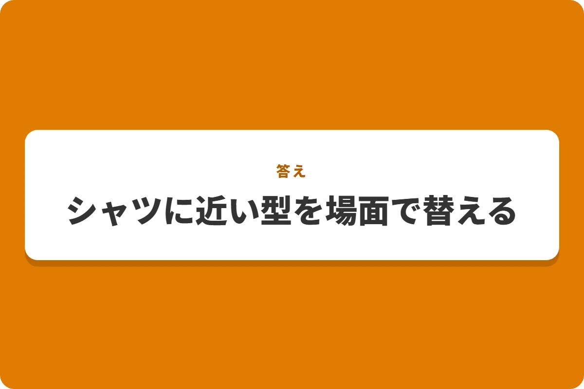 シャツに近い型を場面で替える